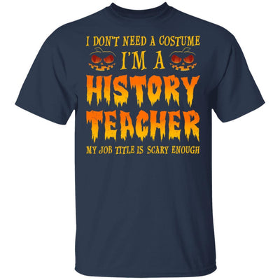 Halloween I Don't Need A Costume I'm A History Teacher-T-Shirt & Hoodie-Classic T-Shirt-Navy