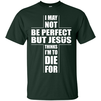 I May Not Be Perfect But Jesus Thinks I'm To Die For-T-Shirt & Hoodie-Classic T-Shirt-Forest Green