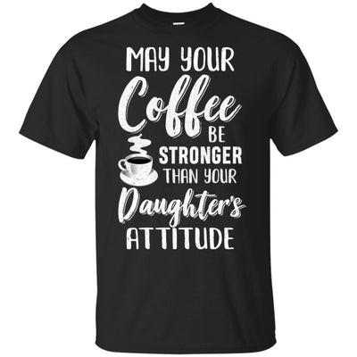 May Your Coffee Be Stronger Than Your Daughter's Attitude-T-Shirt & Hoodie-Classic T-Shirt-Black