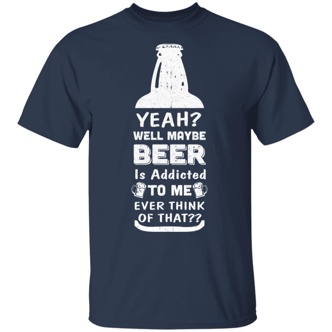 Drink Beer Gifts Yeah Well Maybe Beer Is Addicted To Me-T-Shirt & Hoodie-Classic T-Shirt-Navy