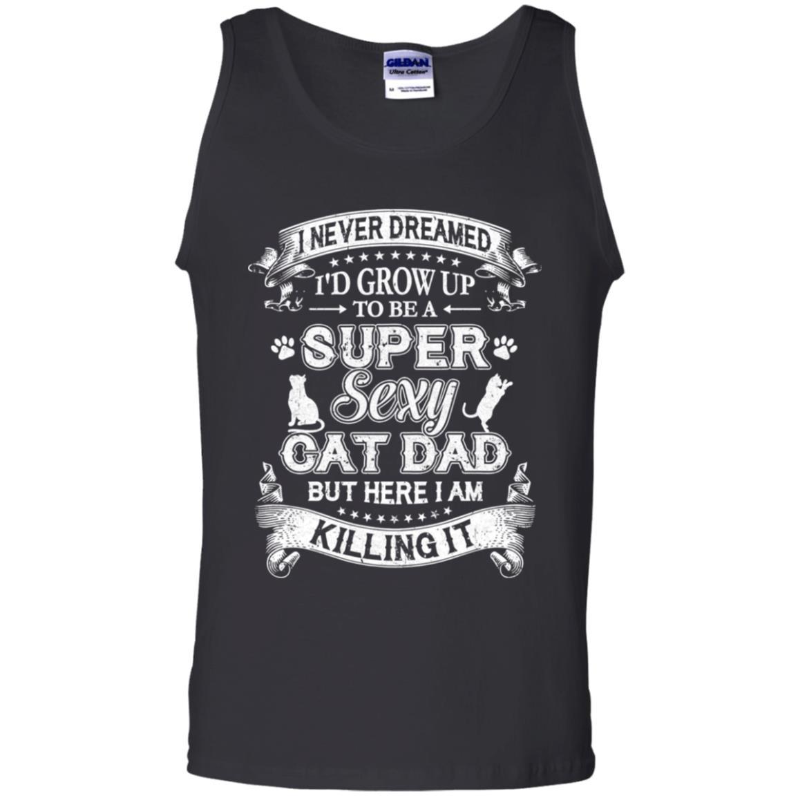 I Never Dreamed I'd Grow Up To Be A Sexy Cat Dad-T-Shirt & Hoodie-Unisex Tank-Black