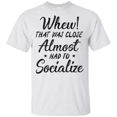 Whew That Was Close I Almost Had To Socialize-T-Shirt & Hoodie-Classic T-Shirt-White
