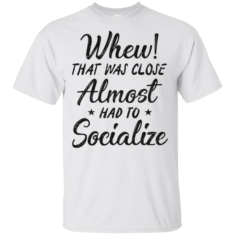 Whew That Was Close I Almost Had To Socialize-T-Shirt & Hoodie-Classic T-Shirt-White