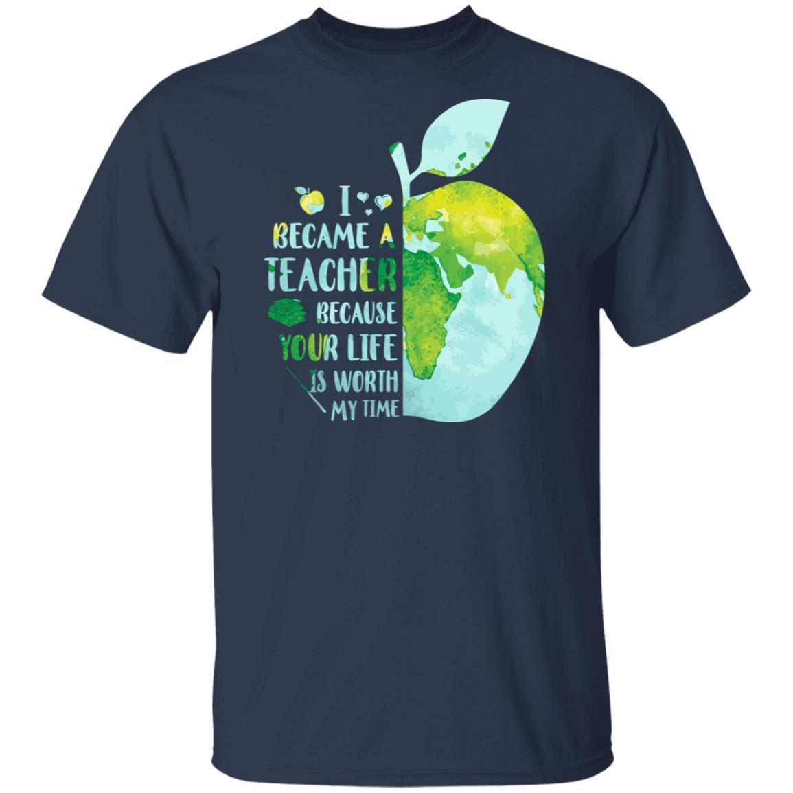 I Became A Teacher Because Your Life Is Worth My Time Earth-T-Shirt & Hoodie-Classic T-Shirt-Navy