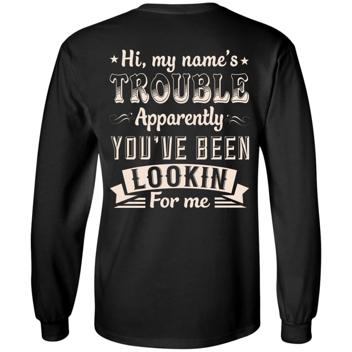 Hi, My Name's Trouble Apparently You've Been Looking For Me-T-Shirt & Hoodie-Long Sleeve T-Shirt-Black