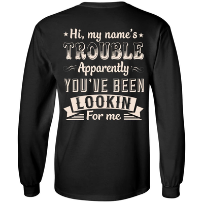 Hi, My Name's Trouble Apparently You've Been Looking For Me-T-Shirt & Hoodie-Long Sleeve T-Shirt-Black