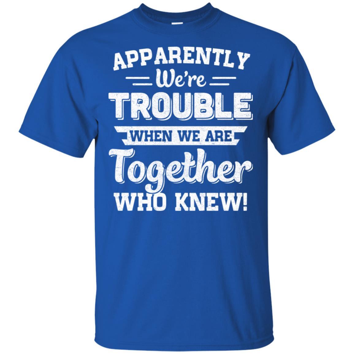 Apparently We're Trouble When We Are Together Who Knew-T-Shirt & Hoodie-Classic T-Shirt-Royal