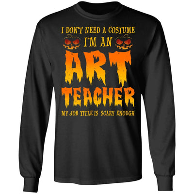 Halloween I Don't Need A Costume I'm An ART Teacher-T-Shirt & Hoodie-Long Sleeve T-Shirt-Black