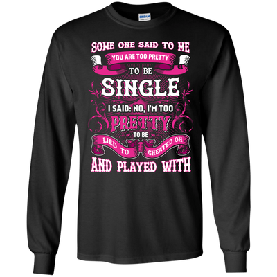 Someone Said To Me You're Too Pretty To Be Single-T-Shirt & Hoodie-Long Sleeve T-Shirt-Black