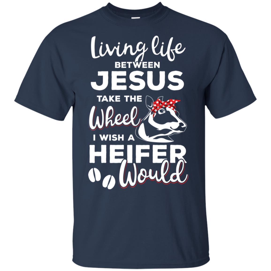 Living Life Between Jesus Take The Wheel And I Wish A Heifer-T-Shirt & Hoodie-Classic T-Shirt-Navy