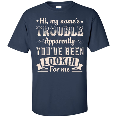 Hi, My Name's Trouble Apparently You've Been Looking For Me-T-Shirt & Hoodie-Classic T-Shirt-Navy
