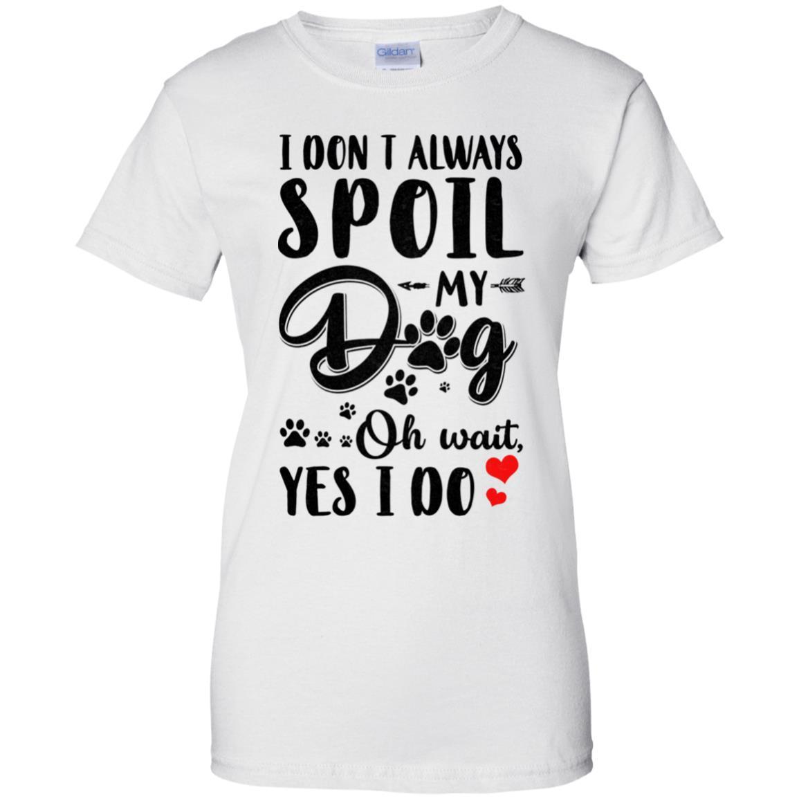 I Don't Always Spoil My Dog Oh Wait Yes I Do Dog Lover-T-Shirt & Tank Top-Women's T-Shirt-White