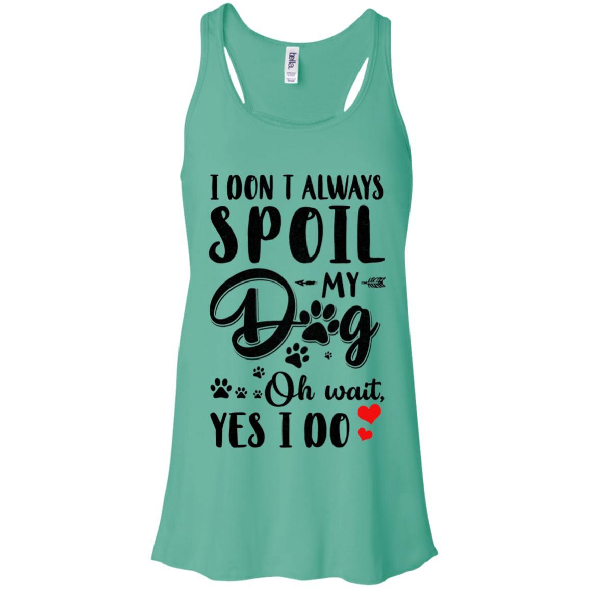 I Don't Always Spoil My Dog Oh Wait Yes I Do Dog Lover-T-Shirt & Tank Top-Women's Flowy Racerback Tank-Teal