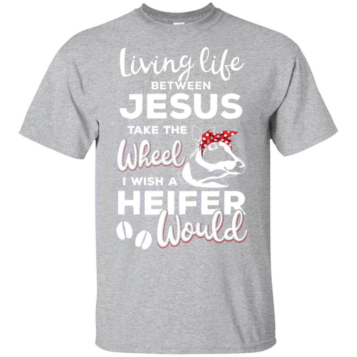 Living Life Between Jesus Take The Wheel And I Wish A Heifer-T-Shirt & Hoodie-Classic T-Shirt-Sport Grey