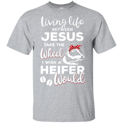 Living Life Between Jesus Take The Wheel And I Wish A Heifer-T-Shirt & Hoodie-Classic T-Shirt-Sport Grey