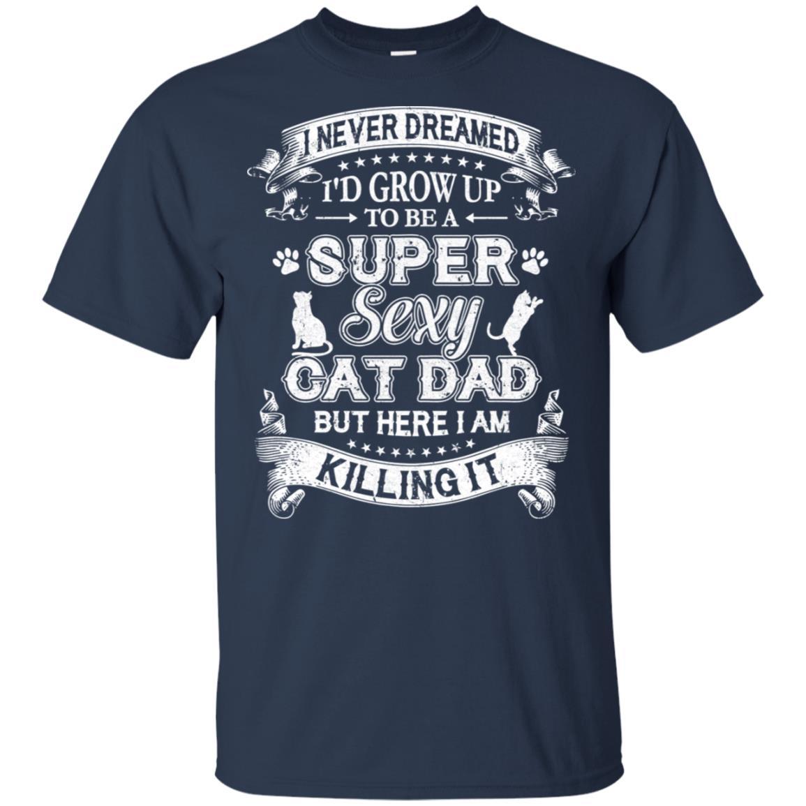 I Never Dreamed I'd Grow Up To Be A Sexy Cat Dad-T-Shirt & Hoodie-Classic T-Shirt-Navy