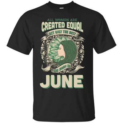 All Women Are Created Equal The Best Born In JUNE-T-Shirt & Hoodie-Classic T-Shirt-Black
