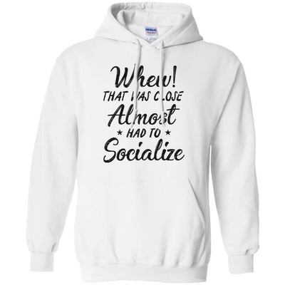 Whew That Was Close I Almost Had To Socialize-T-Shirt & Hoodie-Pullover Hoodie-White
