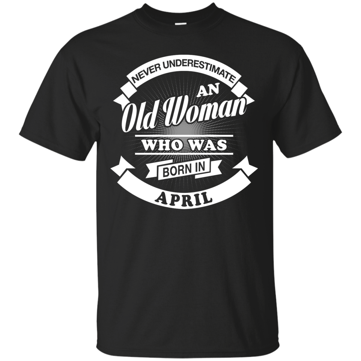 Never Underestimate An Old Woman Who Was Born In April-T-Shirt & Hoodie-Classic T-Shirt-Black