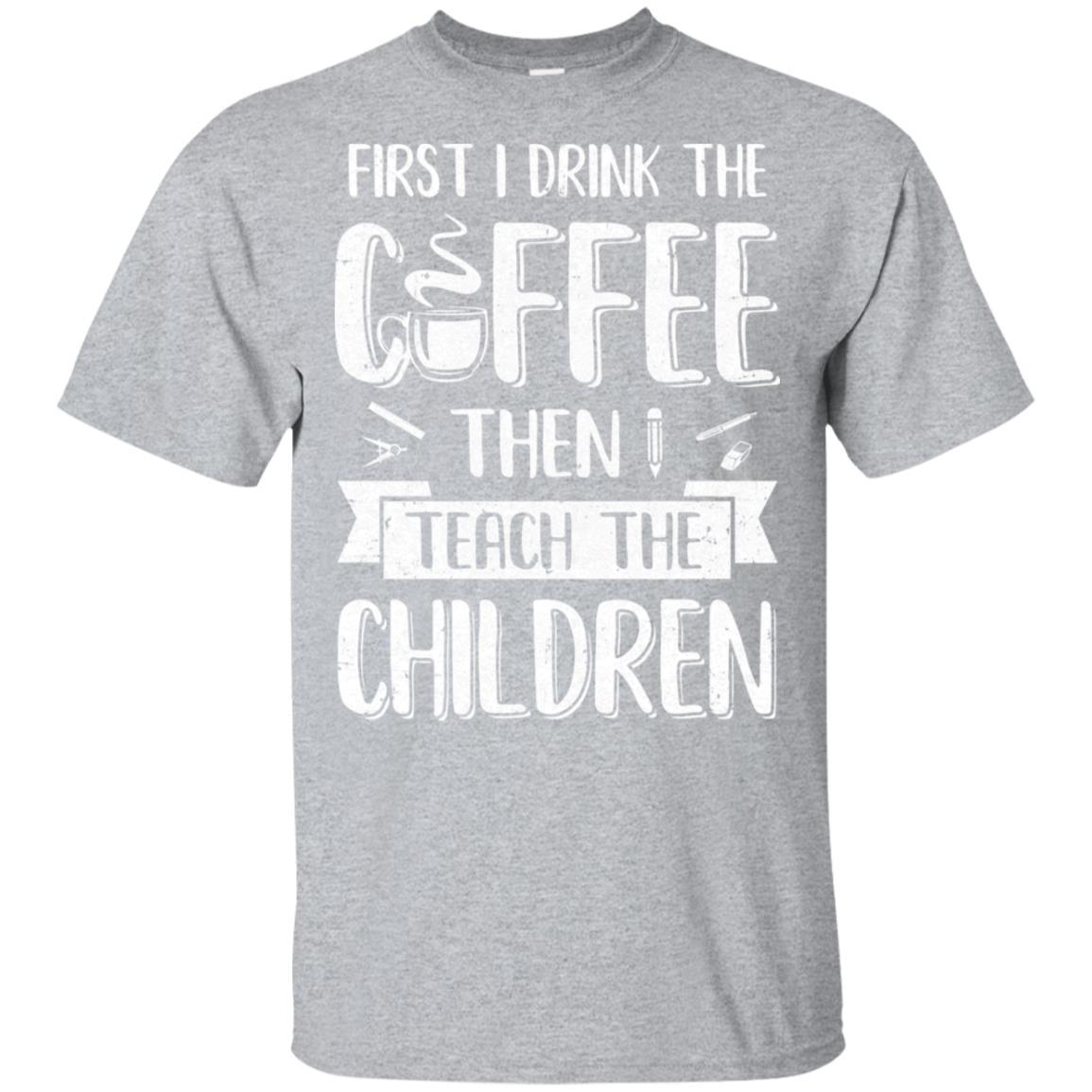 First I Drink The Coffee Then Teach Children Teacher-T-Shirt & Hoodie-Classic T-Shirt-Sport Grey