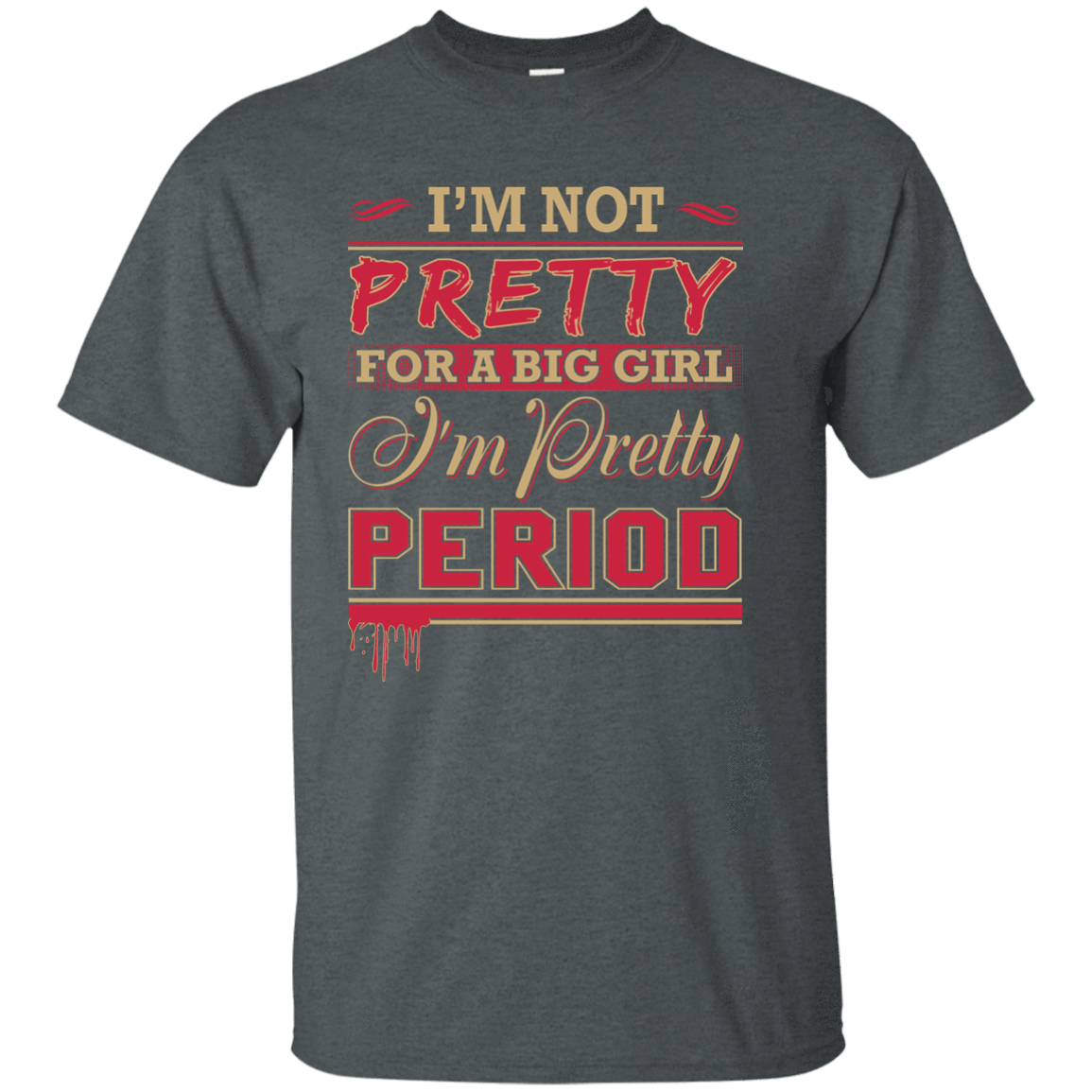 I'm Not Pretty For A Big Girl I'm Pretty Period-T-Shirt & Hoodie-Classic T-Shirt-Dark Heather