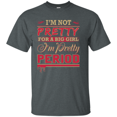 I'm Not Pretty For A Big Girl I'm Pretty Period-T-Shirt & Hoodie-Classic T-Shirt-Dark Heather