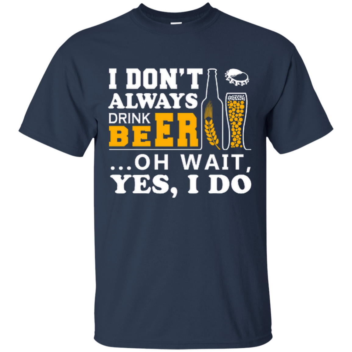 I Dont Always Drink Beer Oh Wait Yes I Do-T-Shirt & Hoodie-Classic T-Shirt-Navy