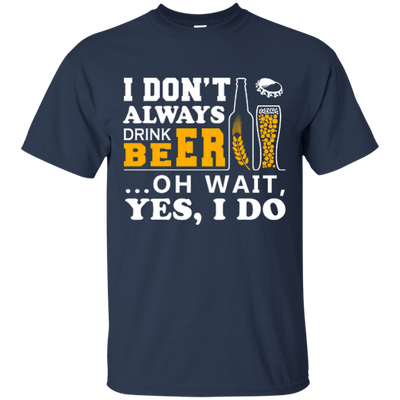 I Dont Always Drink Beer Oh Wait Yes I Do-T-Shirt & Hoodie-Classic T-Shirt-Navy