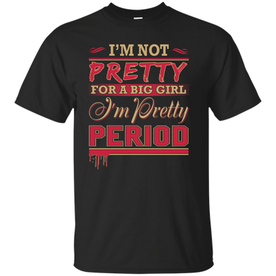 I'm Not Pretty For A Big Girl I'm Pretty Period-T-Shirt & Hoodie-Classic T-Shirt-Black