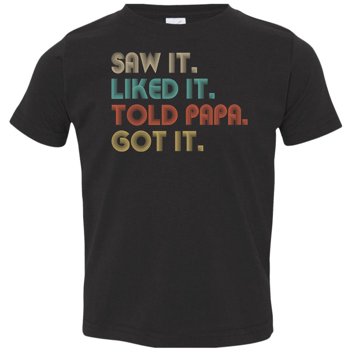 Funny Dad Saw It Liked It Told Papa Got It For Kids Youth-Youth Shirt-Toddler T-Shirt-Black
