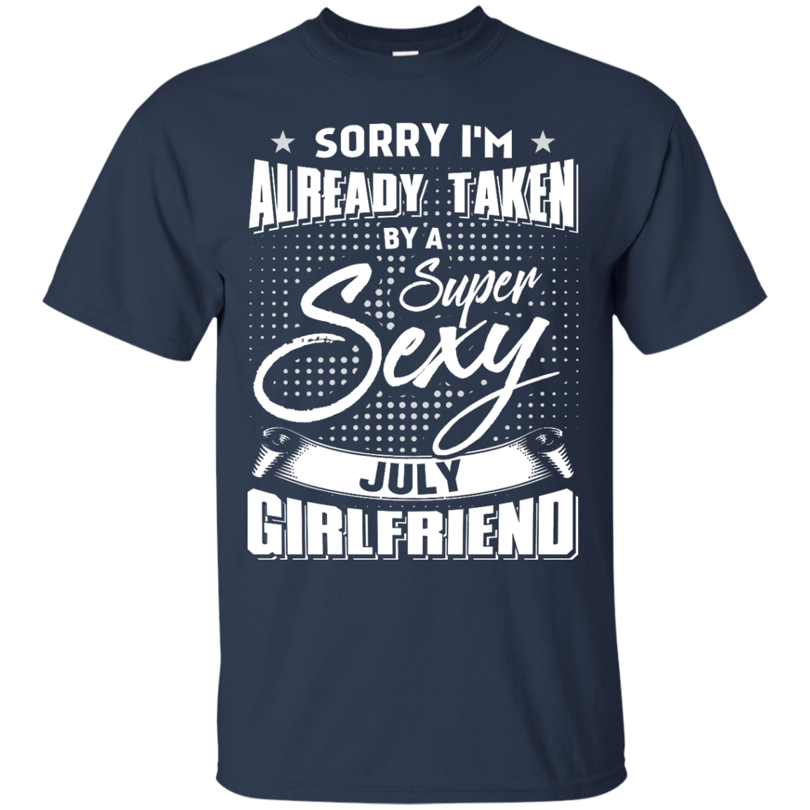 Sorry I'm Already Taken By A Super Sexy July Girlfriend-T-Shirt & Hoodie-Classic T-Shirt-Navy
