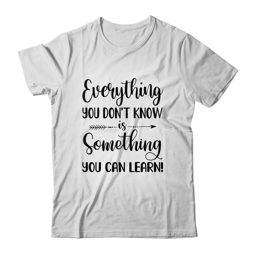 Everything You Don't Know Is Something You Can Learn Teacher-T-Shirt & Hoodie-Classic T-Shirt-White