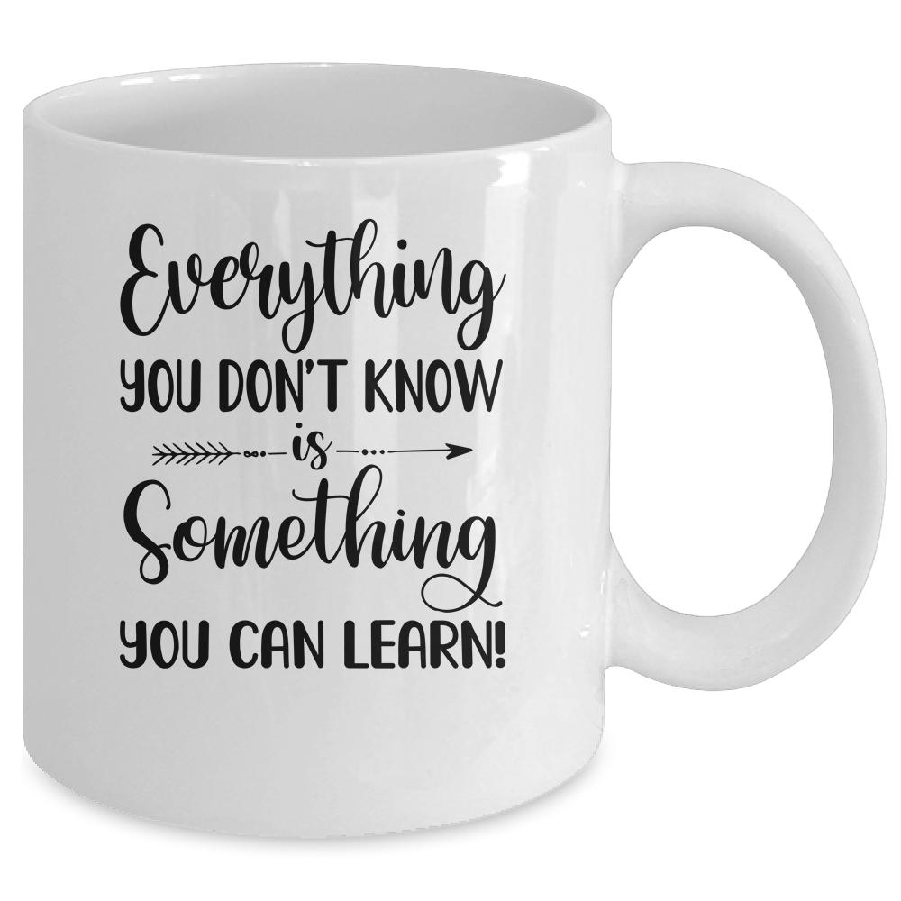 Everything You Don't Know Is Something You Can Learn Teacher Mug-Coffee Mug-Mug-White