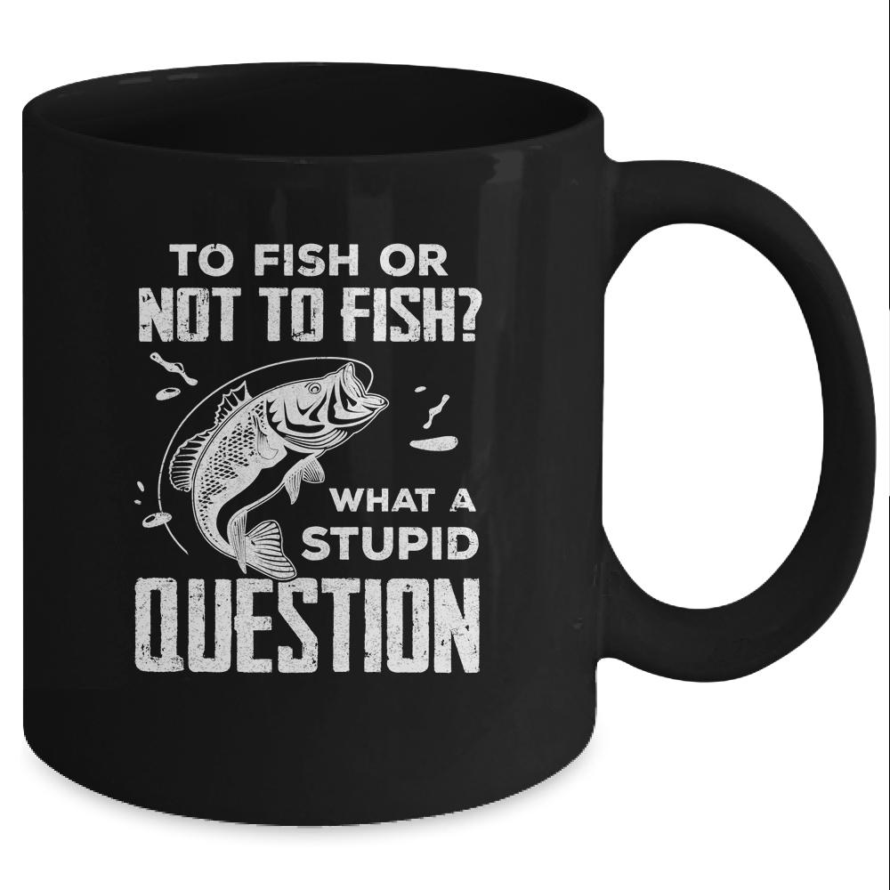 Funny Fishing To Fish Or Not To Fish What a Stupid Question Mug-Coffee Mug-Mug-Black