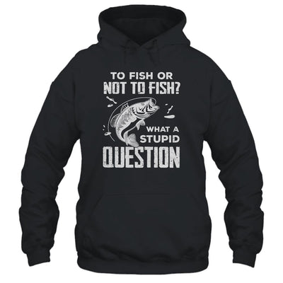 Funny Fishing To Fish Or Not To Fish What a Stupid Question-T-Shirt & Hoodie-Pullover Hoodie-Black