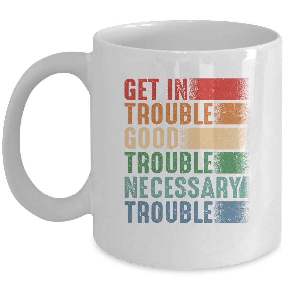 Get in Good Necessary Trouble Gift For Social Justice Mug