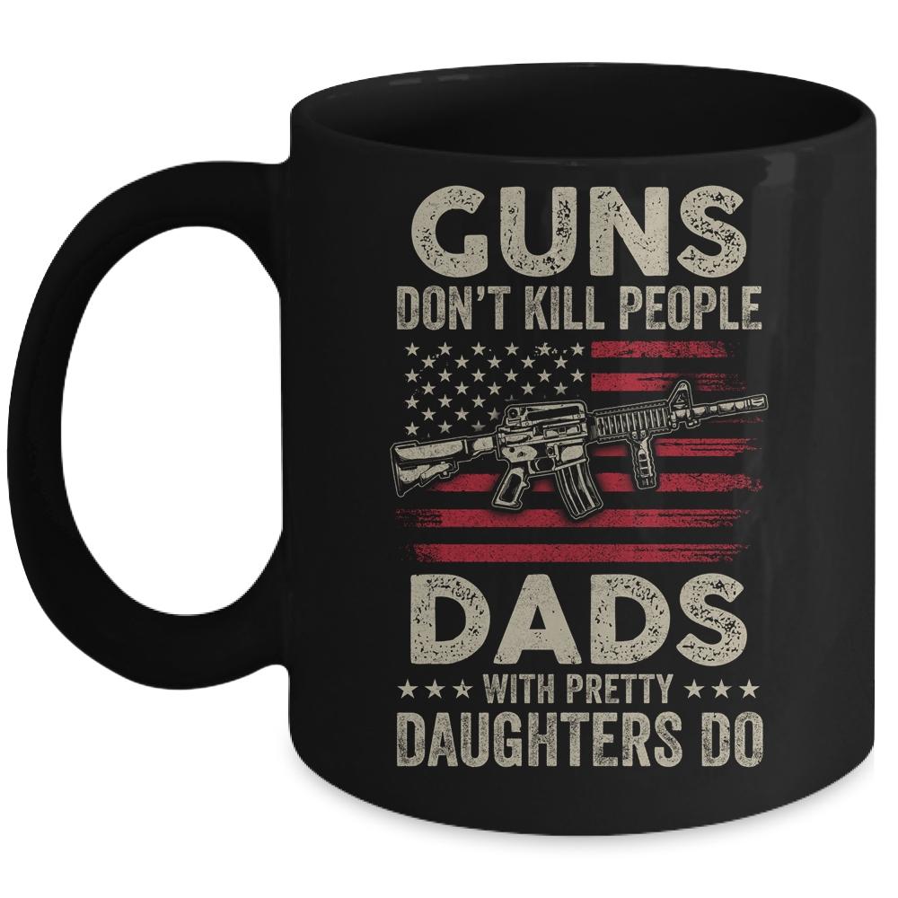 Guns Don't Kill People Dads With Pretty Daughters Humor Dad Mug