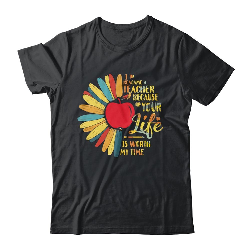 I Became A Teacher Because Your Life Is Worth My Time Gift-T-Shirt & Hoodie-Classic T-Shirt-Black