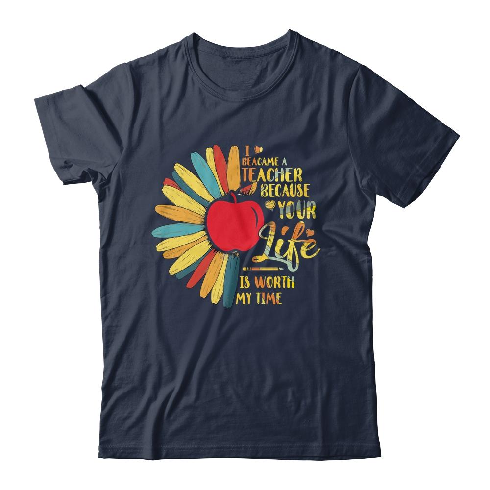 I Became A Teacher Because Your Life Is Worth My Time Gift-T-Shirt & Hoodie-Classic T-Shirt-Navy