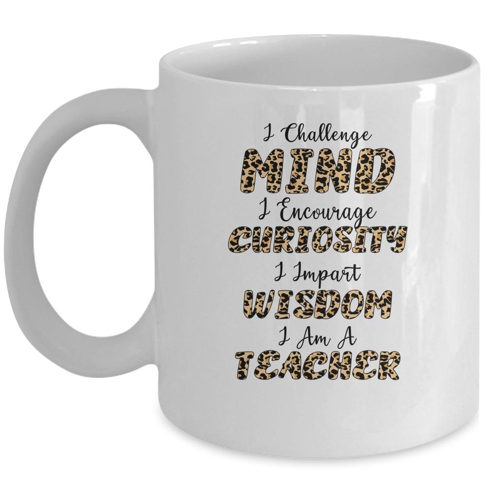 I Challenge Minds I Encourage Curiosity I Am A Teacher Mug