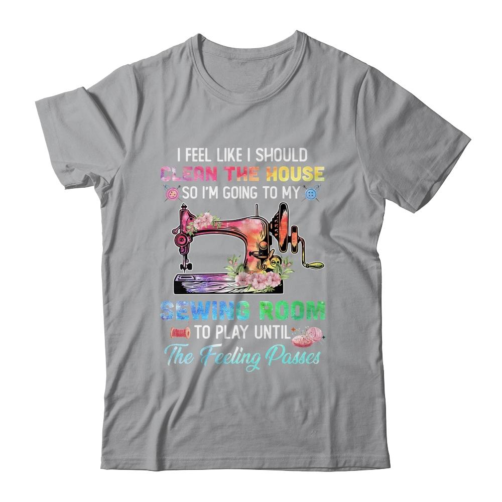 I Feel Like I Should Clean The House Funny Sewing Lovers-T-Shirt & Tank Top-Classic T-Shirt-Sport Grey