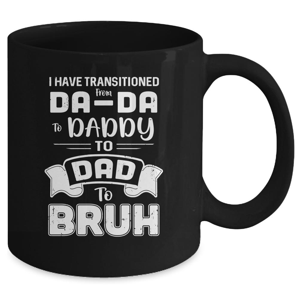 I Have Transitioned From Da-Da To Daddy To Dad To Bruh Mug-Coffee Mug-