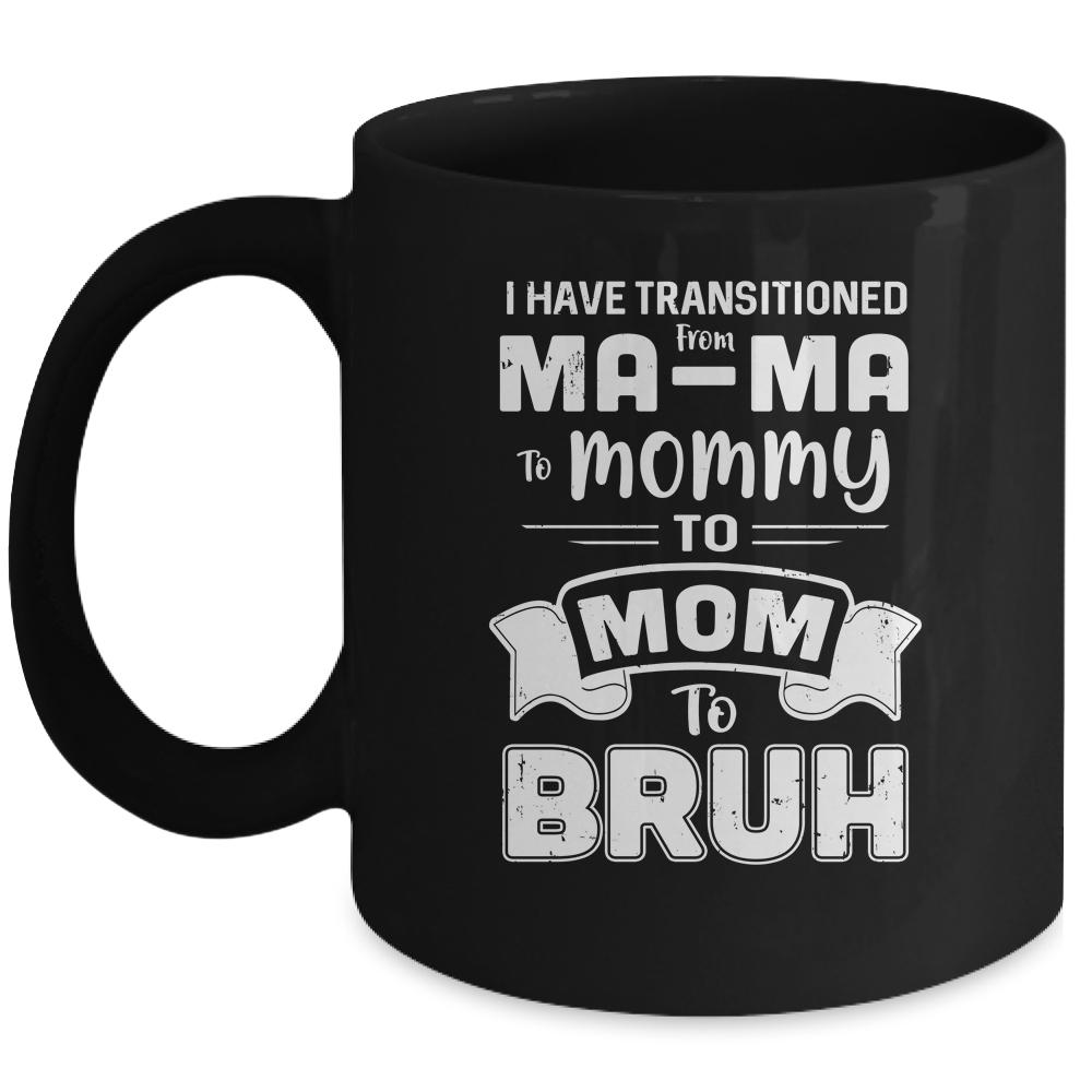I Have Transitioned From Ma-Ma To Mommy To Mom To Bruh Mug