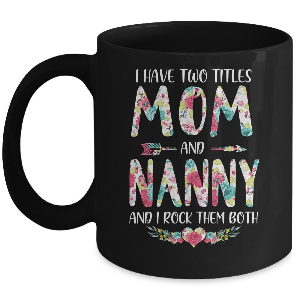 I Have Two Title Mom And Nanny Mothers Day Floral Mug