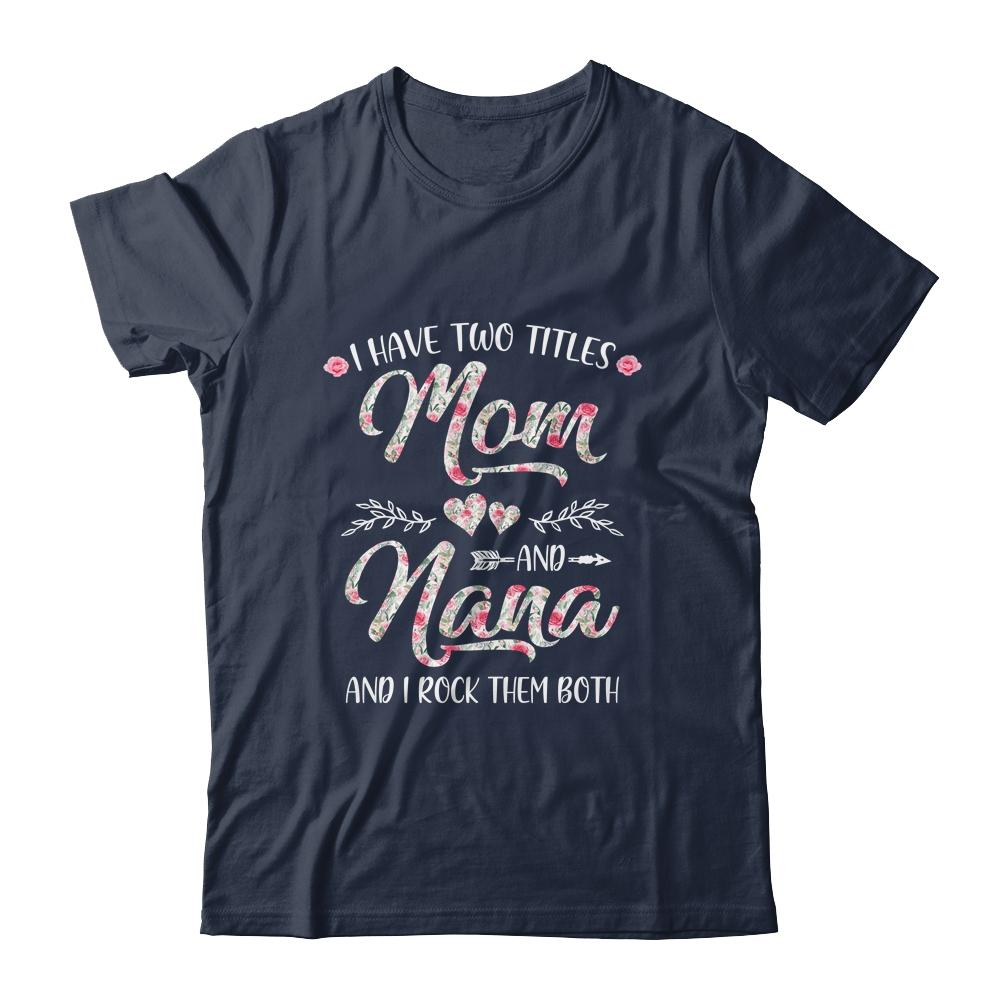 I Have Two Titles Mom And Nana Mother's Day Flower-T-Shirt & Tank Top-Classic T-Shirt-Navy