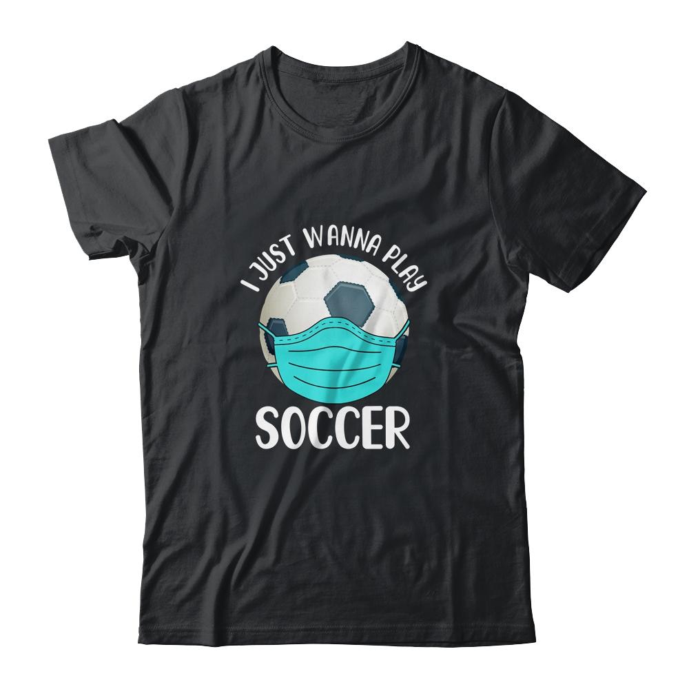 I Just Wanna Play Soccer Wear Mask Funny Quarantine-T-Shirt & Hoodie-Classic T-Shirt-Black