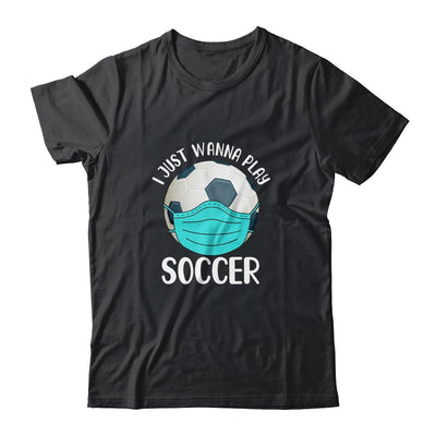 I Just Wanna Play Soccer Wear Mask Funny Quarantine-T-Shirt & Hoodie-Classic T-Shirt-Black