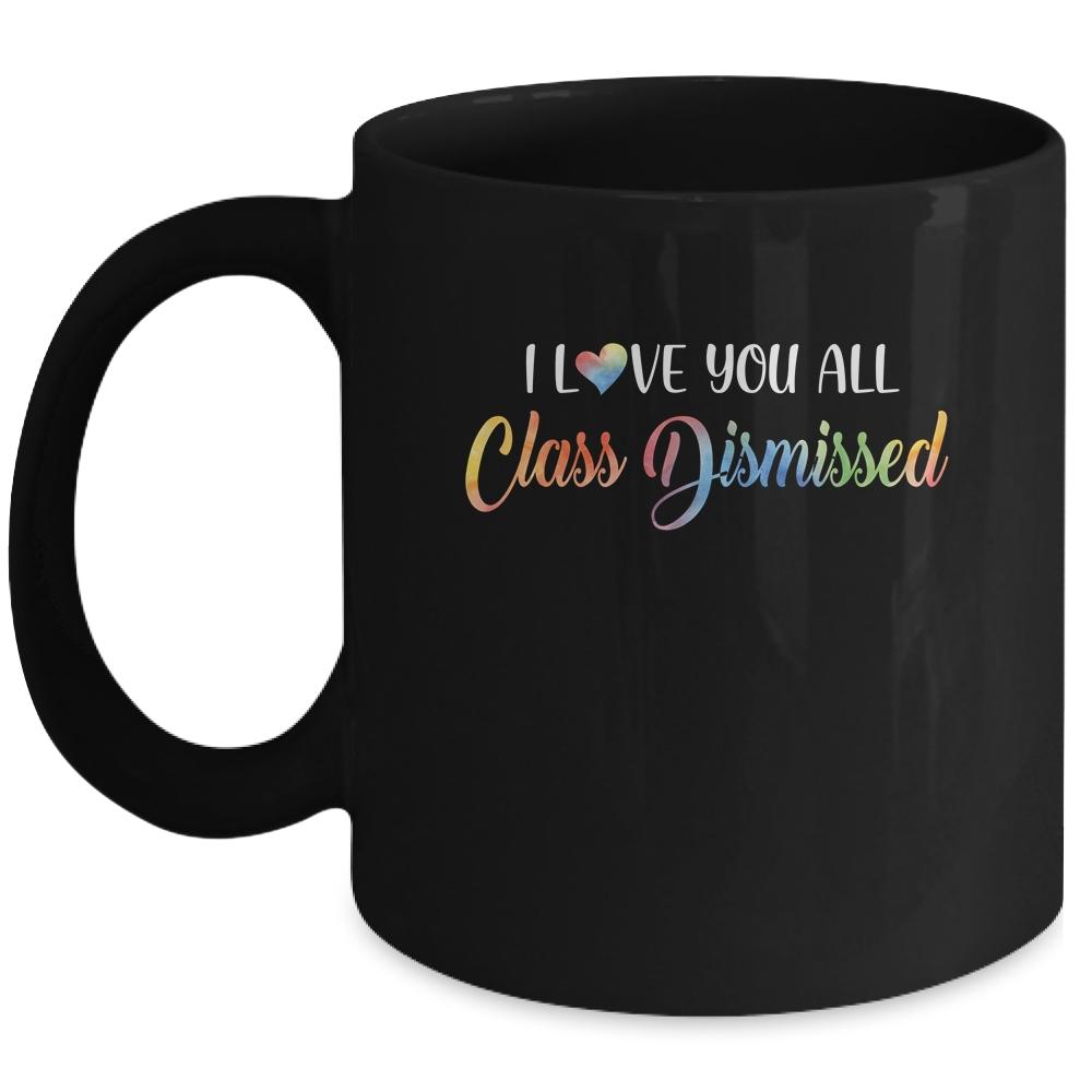 I Love You All Class Dismissed Teacher Last Day Of School Mug