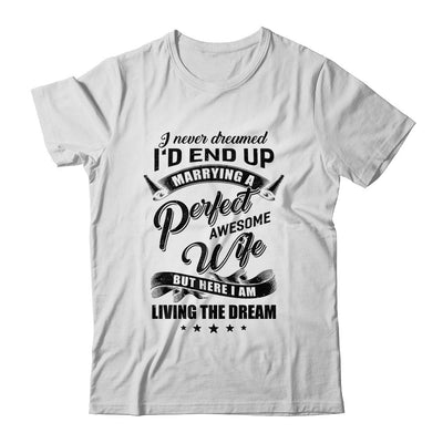 I Never Dreamed Id End Up Marrying A Perfect Awesome Wife-T-Shirt & Hoodie-Classic T-Shirt-White