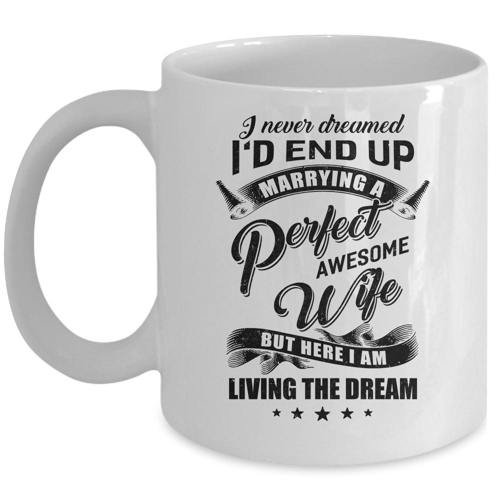 I Never Dreamed Id End Up Marrying A Perfect Awesome Wife Mug